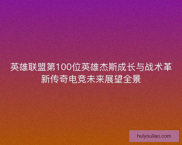 英雄联盟第100位英雄杰斯成长与战术革新传奇电竞未来展望全景