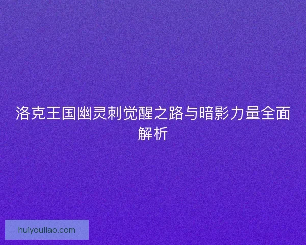 洛克王国幽灵刺觉醒之路与暗影力量全面解析