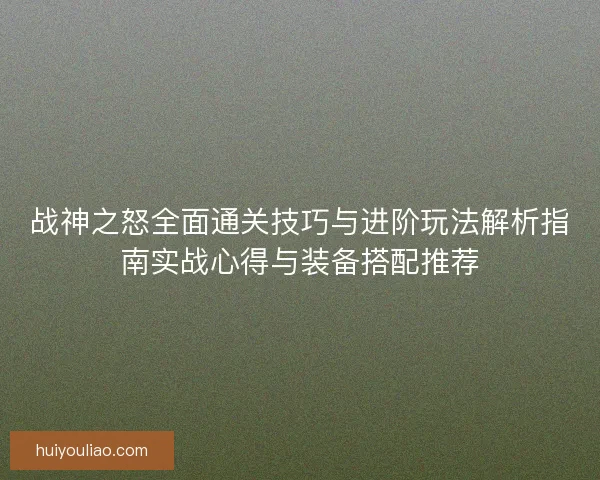 战神之怒全面通关技巧与进阶玩法解析指南实战心得与装备搭配推荐