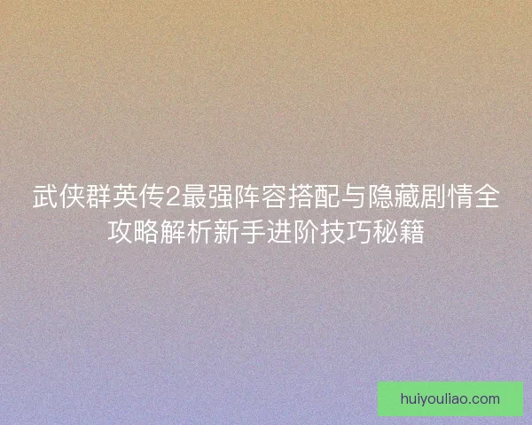 武侠群英传2最强阵容搭配与隐藏剧情全攻略解析新手进阶技巧秘籍