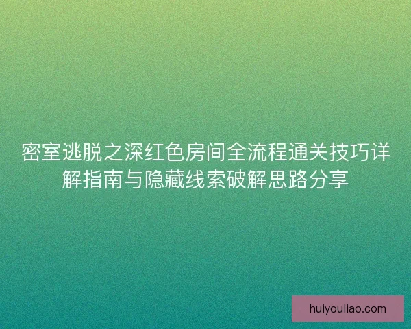 密室逃脱之深红色房间全流程通关技巧详解指南与隐藏线索破解思路分享