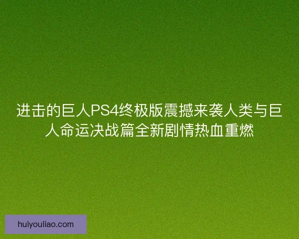 进击的巨人PS4终极版震撼来袭人类与巨人命运决战篇全新剧情热血重燃